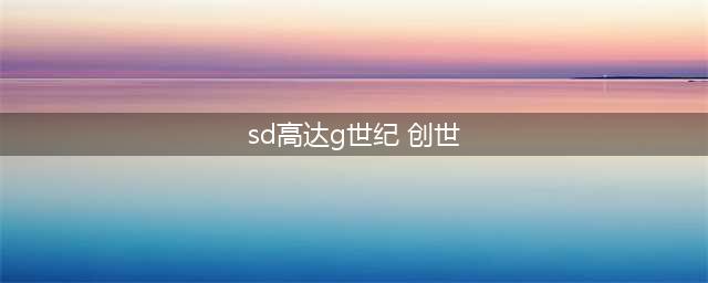 《SD高达G世纪：创世纪》评测：重拾UC时代的感动(sd高达g世纪 创世)
