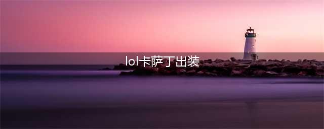 《英雄联盟》S12卡萨丁怎么出装 s12卡萨丁出装推荐(lol卡萨丁出装)