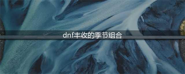 DNF丰收的季节组合汇总一览 合成公式分享(dnf丰收的季节组合)