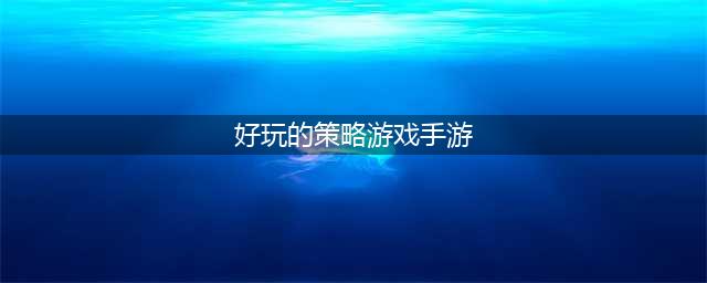 策略型手游排行榜前十名2021 好玩的策略型手游推荐(好玩的策略游戏手游)