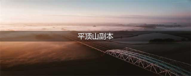 《梦幻西游》平顶山副本怎么过 平顶山副本开荒流程攻略(平顶山副本)