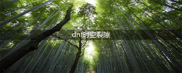 《DNF》时空裂隙副本怎么打 时空裂隙位置详解(dnf时空裂隙)