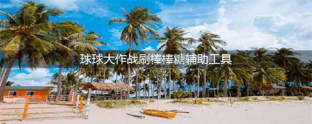 《球球大作战》棒棒糖辅助工具 棒棒糖一天刷5个(球球大作战刷棒棒糖辅助工具)