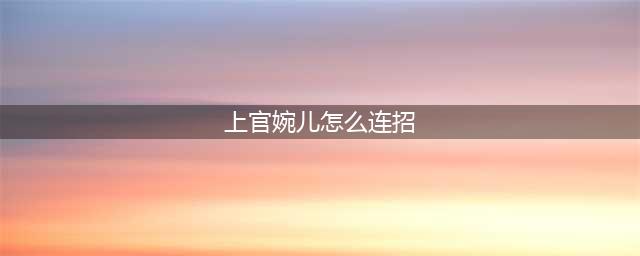 《王者荣耀》上官婉儿怎么连招 2021上官婉儿最新连招顺序教学(上官婉儿怎么连招)