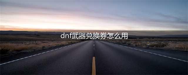 DNF普通装扮兑换券怎么用-普通装扮兑换券使用方法(dnf武器兑换券怎么用)