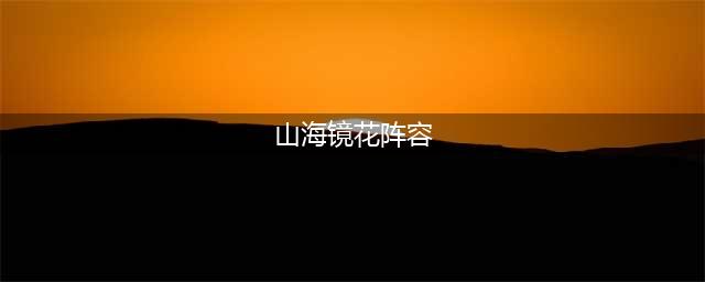 《山海镜花》强势阵容有哪些 强势阵容推荐(山海镜花阵容)