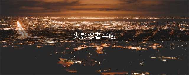 《火影忍者手游》半藏秽土转生攻略 技能属性及实战图文教程(火影忍者半藏)