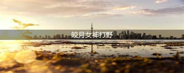皎月女神打野出装2021(皎月女神打野)