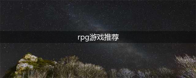 rpg游戏排行榜有哪些好玩2022 最新的rpg游戏前十名推荐(rpg游戏推荐)