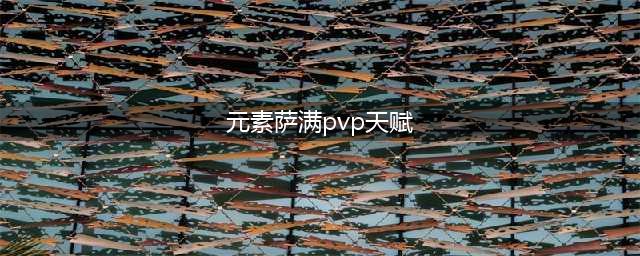 《魔兽世界怀旧服》部落之矛元素萨满PVP天赋怎么选 PVP天赋推荐打法解析(元素萨满pvp天赋)