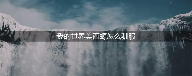 《我的世界》美西螈怎么驯服(我的世界美西螈怎么驯服)