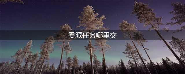 《阴阳师》式神委派任务在哪里 委派任务完成方法介绍(委派任务哪里交)
