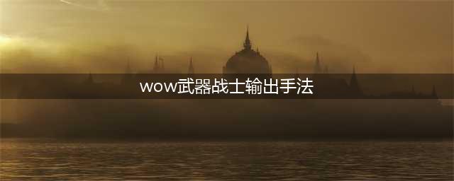 《魔兽世界怀旧服》武器战怎么打输出 武器战输出手法教学(wow武器战士输出手法)