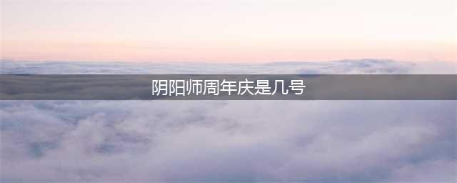 阴阳师2022年周年庆是什么时候？六周年庆典开放时间推测[多图](阴阳师周年庆是几号)