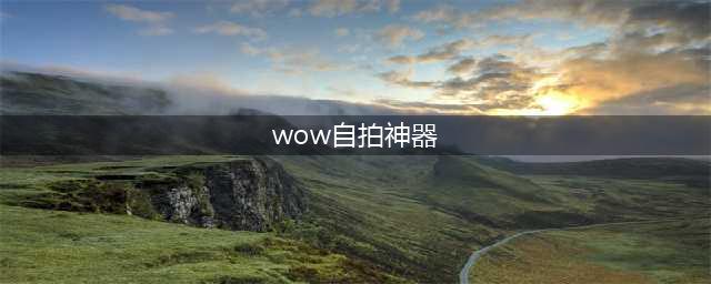 《魔兽世界》自拍神器怎么得 获取攻略分享(wow自拍神器)