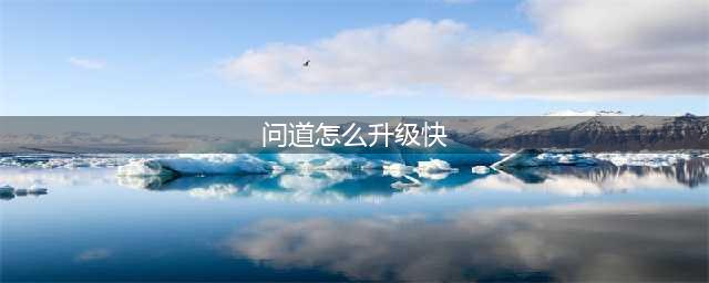 《问道》怎么升级快 快速升级攻略(问道怎么升级快)