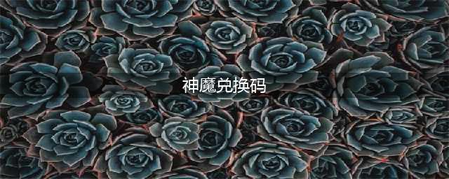 《新神魔大陆》常用兑换码攻略教程 兑换码使用方法(神魔兑换码)