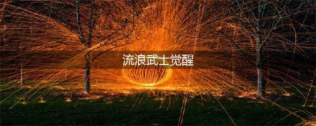 《DNF》流浪武士三觉技能怎么样 真觉醒流浪武士三觉技能介绍(流浪武士觉醒)