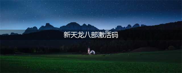 《天龙八部归来》激活码怎么获得 激活码获得途径汇总(新天龙八部激活码)