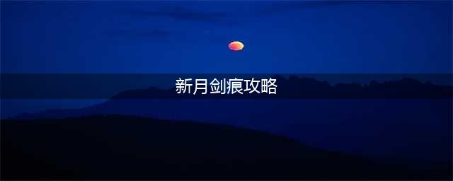 新月剑痕 详细攻略(新月剑痕攻略)