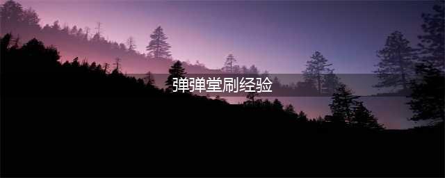 弹弹堂手游刷经验值升级空贼营地通关攻略(弹弹堂刷经验)