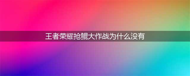 《王者荣耀》抢鲲大作战在哪进 抢鲲大作战进入入口一览(王者荣耀抢鲲大作战为什么没有)