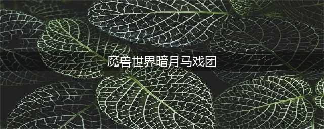 《魔兽世界怀旧服》暗月马戏团位置在哪 暗月马戏团位置一览(魔兽世界暗月马戏团)