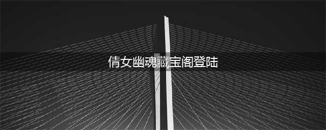 《倩女幽魂》藏宝阁什么时候上线 藏宝阁上限时间介绍(倩女幽魂藏宝阁登陆)