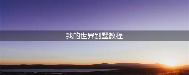 《我的世界》别墅教程 别墅建造方法分享(我的世界别墅教程)