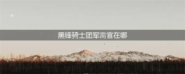 《魔兽世界》黑锋骑士团声望怎么开 黑锋骑士团声望开启攻略(黑锋骑士团军需官在哪)