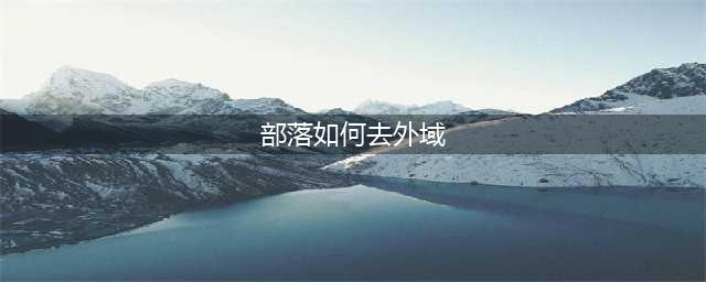 魔兽世界部落如何去外域(部落如何去外域)