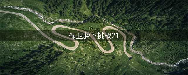 保卫萝卜4阿波尼克号第21关攻略 21关满星图解(保卫萝卜挑战21)