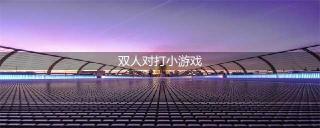 微信双人pk小游戏有哪些好玩推荐2021 微信双人对战手游排行前10名(双人对打小游戏)