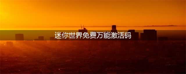 迷你世界2022永久激活码不过期 2022激活码大全没过期(迷你世界免费万能激活码)