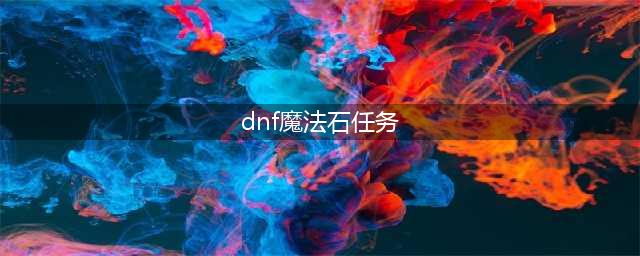 《DNF起源版本》魔法石任务攻略 最佳搬砖指南汇总(dnf魔法石任务)