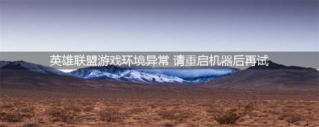 lol游戏环境异常请重启机器怎么办 解决方法教程(英雄联盟游戏环境异常 请重启机器后再试)