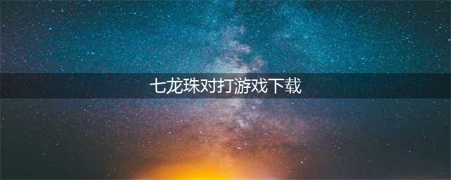 七龙珠游戏格斗手机版3D大全下载安卓版2021 七龙珠游戏格斗手机版推荐(七龙珠对打游戏下载)