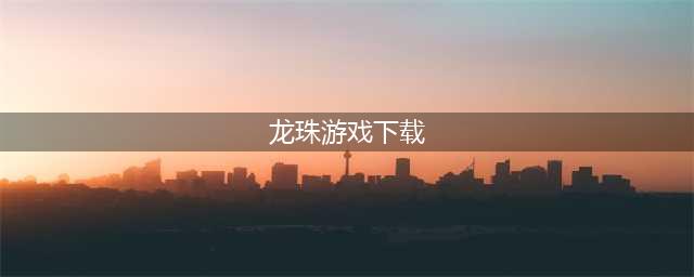 龙珠游戏大全下载大全安卓版2021 最火的十大龙珠手游排行榜推荐(龙珠游戏下载)