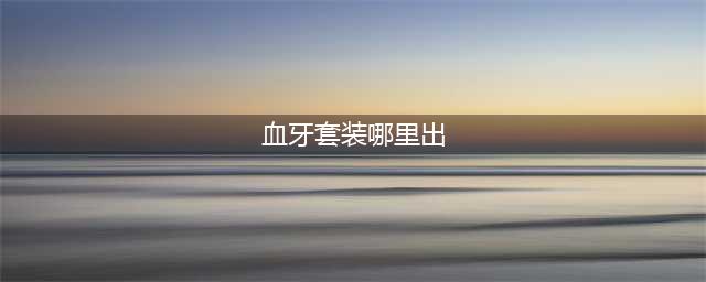 《魔兽世界怀旧服》血牙套装在哪获得 血牙套装获取方法分享(血牙套装哪里出)
