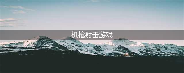 机枪射击游戏下载 2022机枪射击游戏推荐(机枪射击游戏)