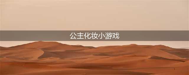 公主化妆小游戏大全推荐2021 热门装扮公主小游戏排行榜前十合集(公主化妆小游戏)