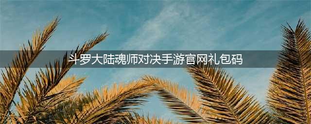 斗罗大陆魂师对决礼包码大全2022武魂觉醒码(斗罗大陆魂师对决手游官网礼包码)
