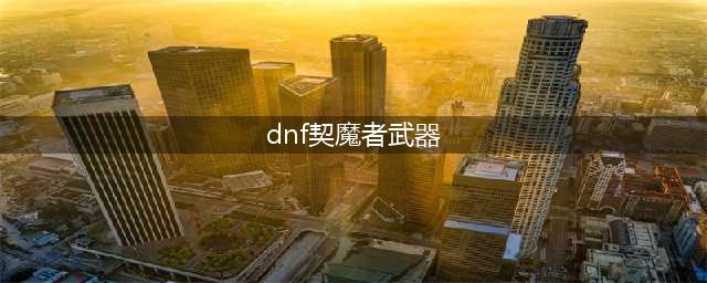 《DNF》105级胜负之役短剑契魔者装备属性详解(dnf契魔者武器)