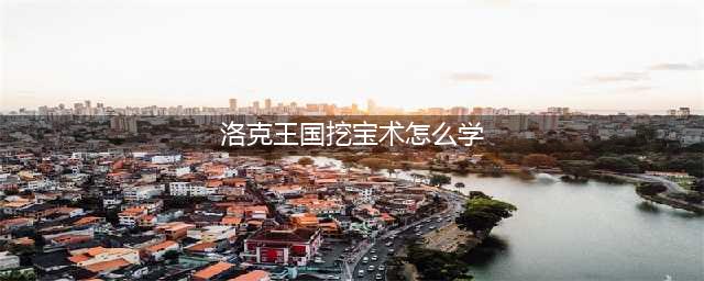 《洛克王国》呱呱挖宝攻略 呱呱挖宝术学习方法介绍(洛克王国挖宝术怎么学)