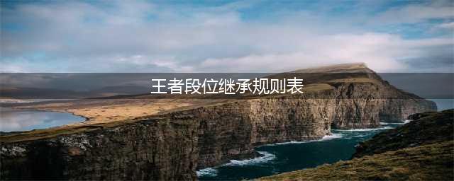 王者荣耀新赛季段位继承表s27 段位继承规则介绍(王者段位继承规则表)