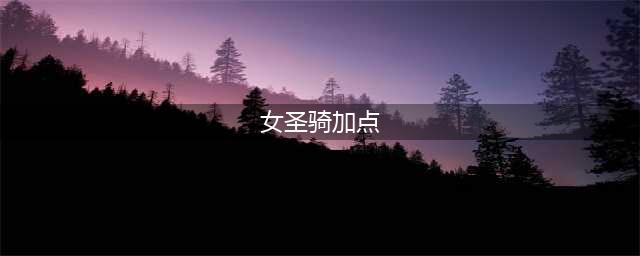 DNF女圣骑士怎么加点 女圣骑士刷图加点推荐(女圣骑加点)