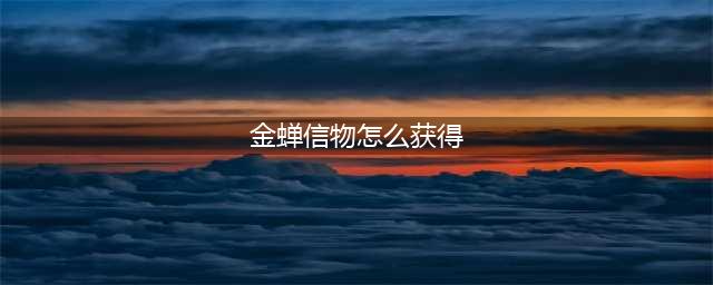金蝉信物如何获取到(金蝉信物怎么获得)