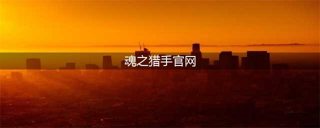 魂之猎手官网在哪下载 最新官方下载安装地址(魂之猎手官网)
