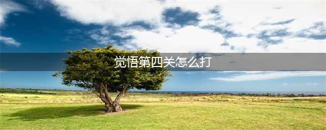 《王者荣耀》觉悟第四关怎么过 觉悟第四关通关攻略(觉悟第四关怎么打)