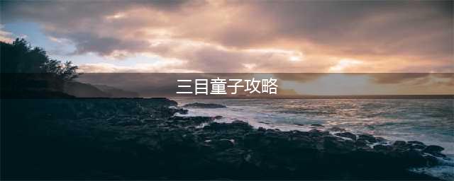 三目童子攻略 全流程详细图文讲解(三目童子攻略)